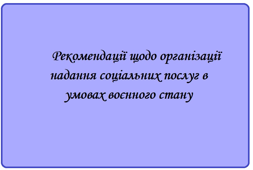 Міністерство соціальної політики розробило рекомендації щодо організації надання соціальних послуг в умовах воєнного стану